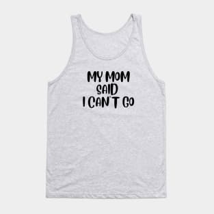 MY MOM SAID I CAN'T GO Tank Top